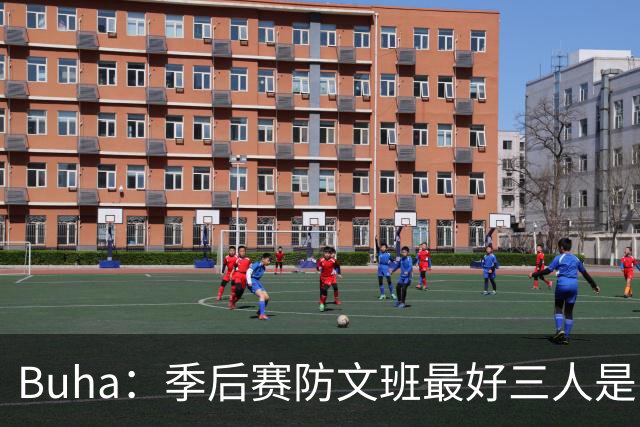 Buha：季后赛防文班最好三人是哈滕&唐斯&米罗 可推可抱可挤开他