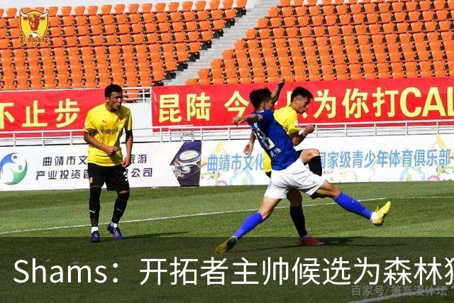 Shams：开拓者主帅候选为森林狼助教诺里&绿军年轻助教拉什布鲁克